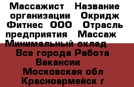 Массажист › Название организации ­ Окридж Фитнес, ООО › Отрасль предприятия ­ Массаж › Минимальный оклад ­ 1 - Все города Работа » Вакансии   . Московская обл.,Красноармейск г.